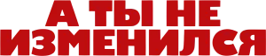Ты не изменился