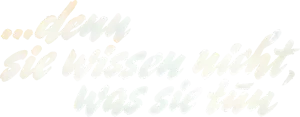 … denn sie wissen nicht, was sie tun