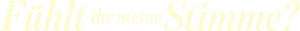 Fühlt ihr meine Stimme?